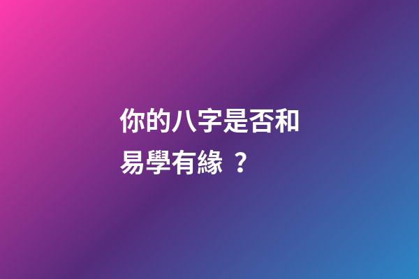 你的八字是否和易學有緣？